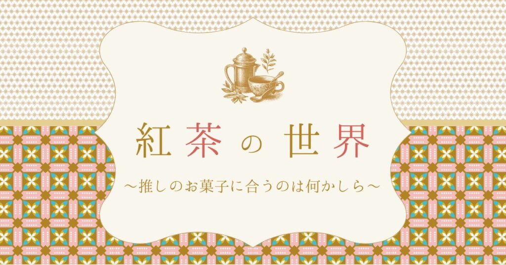 【お菓子の雑学】紅茶の世界〜推しのお菓子に合うのは何かしら〜

