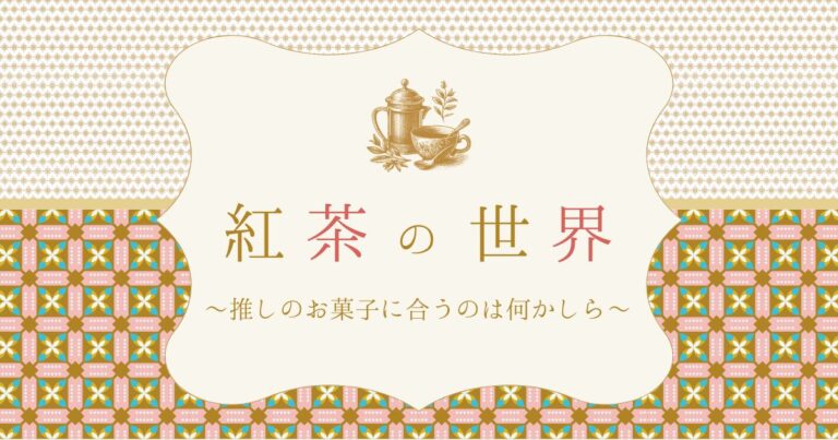 【お菓子の雑学】紅茶の世界〜推しのお菓子に合うのは何かしら〜